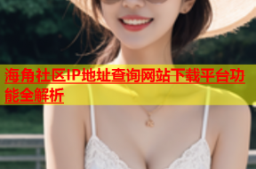 海角社区IP地址查询网站下载平台功能全解析