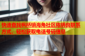 快速查找枫桥镇海角社区陈炳良联系方式，轻松获取电话号码信息