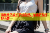 海角社区轻松下载音频，发现更多精彩内容