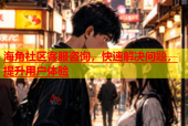 海角社区客服咨询，快速解决问题，提升用户体验
