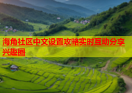 海角社区中文设置攻略实时互动分享兴趣圈