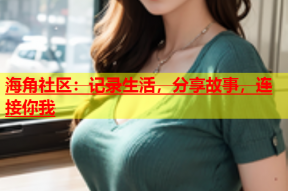 海角社区：记录生活，分享故事，连接你我