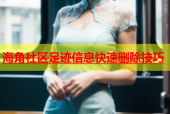 海角社区足迹信息快速删除技巧