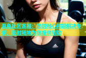 海角社区客服：您的贴心问题解决专家，随时随地为您提供帮助