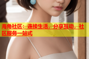 海角社区：连接生活，分享互动，社区服务一站式
