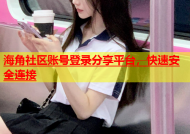 海角社区账号登录分享平台，快速安全连接