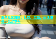 海角社区贴吧：社交、互动、生活服务一站式平台