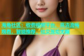 海角社区：收费视频平台，高清流畅观看，智能推荐，社交互动无限