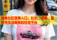 海角社区登录入口：社交、分享、互动与生活服务的综合平台
