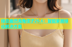 绿意盎然海角侄子26.6：智能家居绿化解决方案