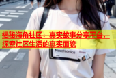 揭秘海角社区：真实故事分享平台，探索社区生活的真实面貌