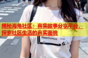 揭秘海角社区：真实故事分享平台，探索社区生活的真实面貌