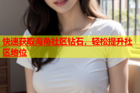 快速获取海角社区钻石，轻松提升社区地位
