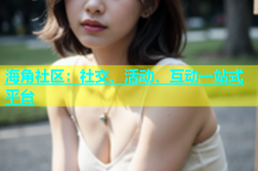 海角社区：社交、活动、互动一站式平台