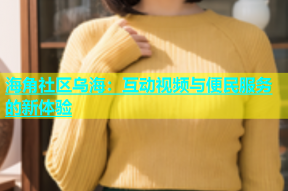 海角社区乌海：互动视频与便民服务的新体验
