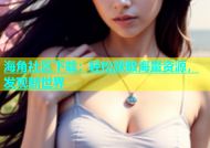 海角社区下载：轻松获取海量资源，发现新世界