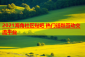 2021海角社区贴吧 热门话题互动交流平台