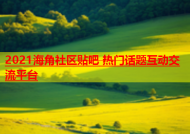 2021海角社区贴吧 热门话题互动交流平台