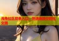 海角社区登录入口：快速连接你的社交圈