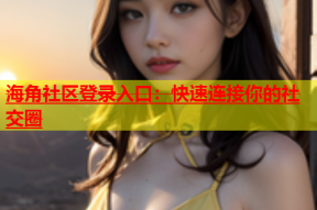 海角社区登录入口：快速连接你的社交圈