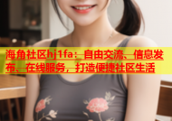 海角社区hj1fa：自由交流、信息发布、在线服务，打造便捷社区生活