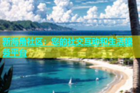 新海角社区：您的社交互动和生活服务平台