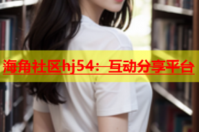 海角社区hj54：互动分享平台