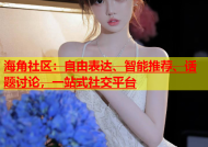 海角社区：自由表达、智能推荐、话题讨论，一站式社交平台