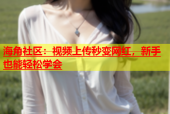 海角社区：视频上传秒变网红，新手也能轻松学会