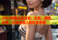 2022海角社区论坛：交友、游戏、分享，打造年轻人的社交乐园