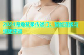 2024海角登录传送门：智能连接与便捷体验