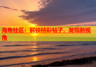海角社区：解锁精彩帖子，发现新视角