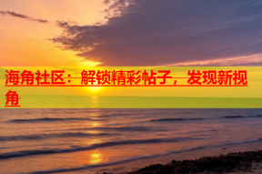 海角社区：解锁精彩帖子，发现新视角