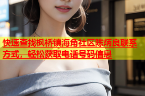 快速查找枫桥镇海角社区陈炳良联系方式，轻松获取电话号码信息
