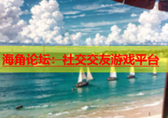 海角论坛：社交交友游戏平台