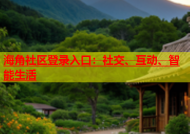 海角社区登录入口：社交、互动、智能生活