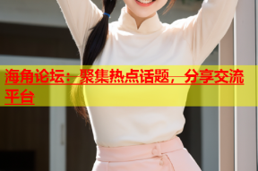 海角论坛：聚集热点话题，分享交流平台