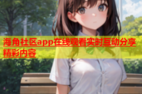 海角社区app在线观看实时互动分享精彩内容