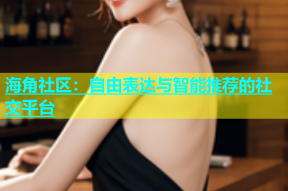 海角社区：自由表达与智能推荐的社交平台