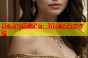 以海角社区破解版：解锁全新社交体验