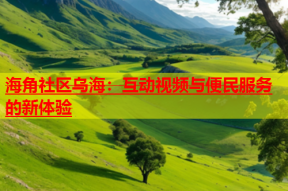 海角社区乌海：互动视频与便民服务的新体验