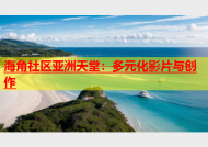 海角社区亚洲天堂：多元化影片与创作