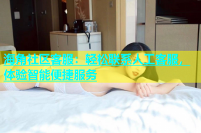 海角社区客服：轻松联系人工客服，体验智能便捷服务