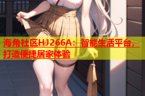 海角社区HJ266A：智能生活平台，打造便捷居家体验