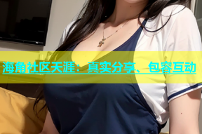 海角社区天涯：真实分享、包容互动
