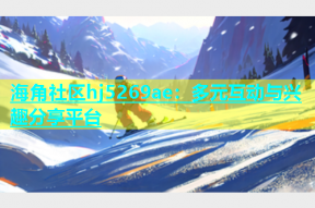 海角社区hj5269ae：多元互动与兴趣分享平台