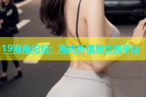 19海角论坛：海内外信息交流平台