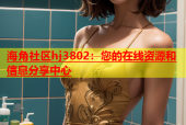 海角社区hj3802：您的在线资源和信息分享中心