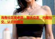 海角社区安卓版：聊天交友，兴趣社交，认识新朋友
