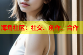 海角社区：社交、创作、合作